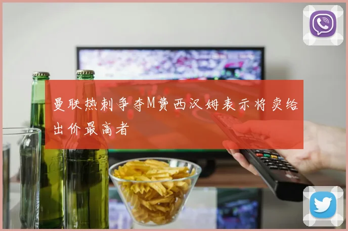 曼联热刺争夺M费西汉姆表示将卖给出价最高者