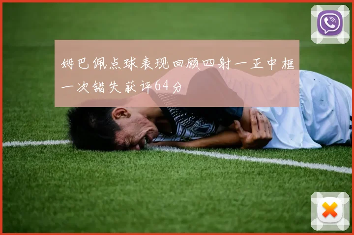 姆巴佩点球表现回顾四射一正中框一次错失获评64分