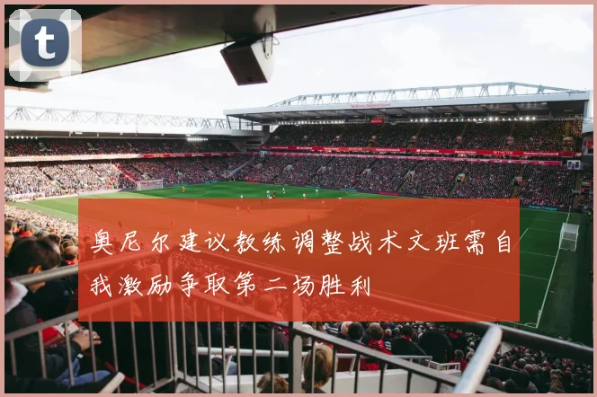 奥尼尔建议教练调整战术文班需自我激励争取第二场胜利