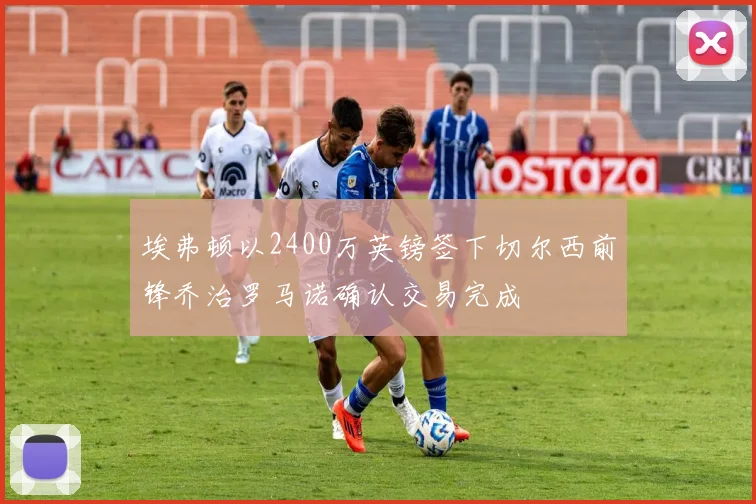埃弗顿以2400万英镑签下切尔西前锋乔治罗马诺确认交易完成