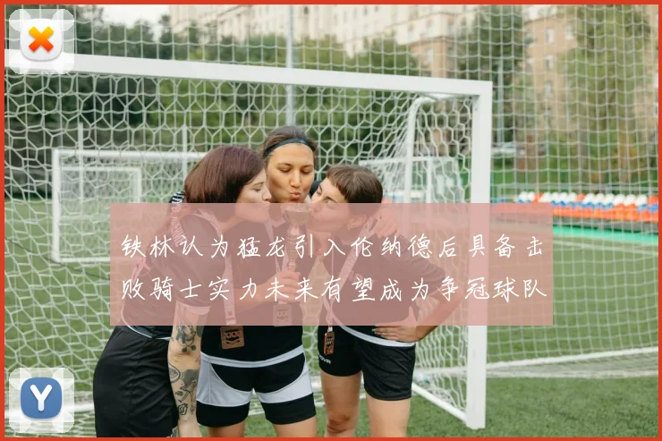 铁林认为猛龙引入伦纳德后具备击败骑士实力未来有望成为争冠球队