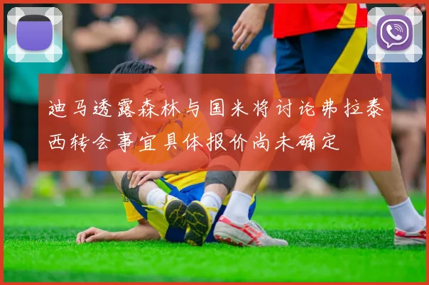 迪马透露森林与国米将讨论弗拉泰西转会事宜具体报价尚未确定