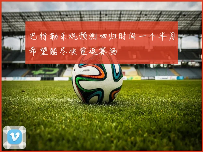 巴特勒乐观预测回归时间一个半月希望能尽快重返赛场