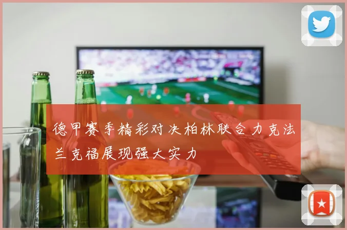 德甲赛季精彩对决柏林联合力克法兰克福展现强大实力