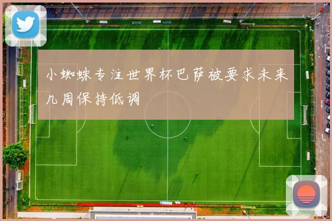 小蜘蛛专注世界杯巴萨被要求未来几周保持低调