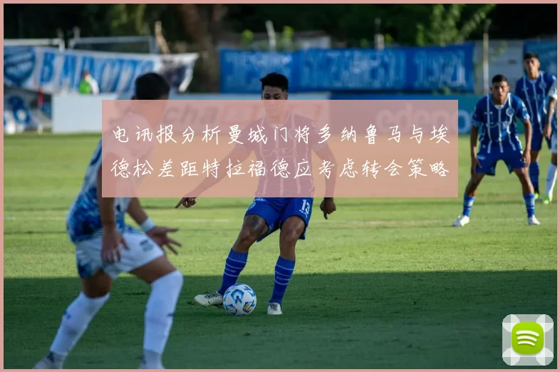 电讯报分析曼城门将多纳鲁马与埃德松差距特拉福德应考虑转会策略