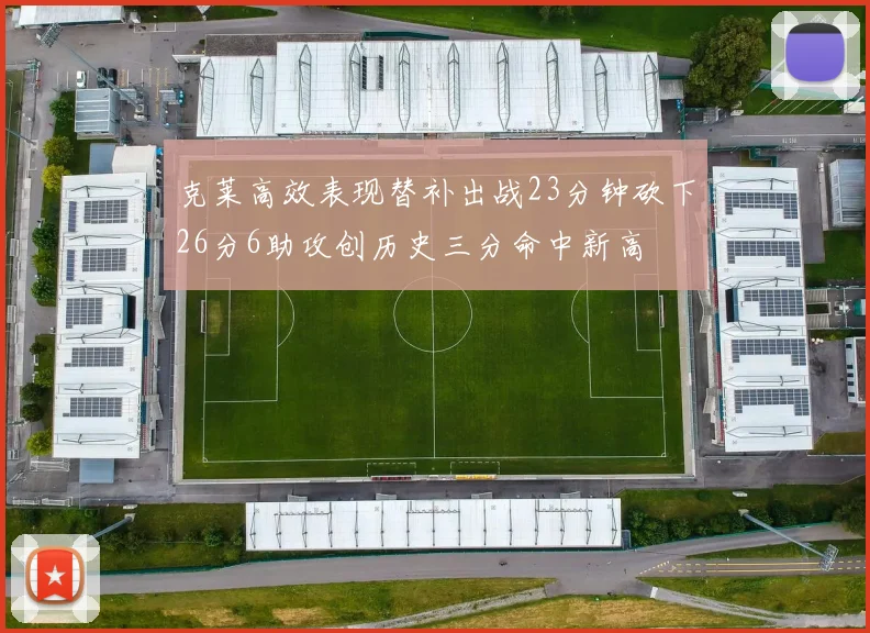 克莱高效表现替补出战23分钟砍下26分6助攻创历史三分命中新高