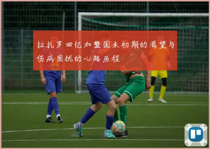 拉扎罗回忆加盟国米初期的渴望与伤病困扰的心路历程