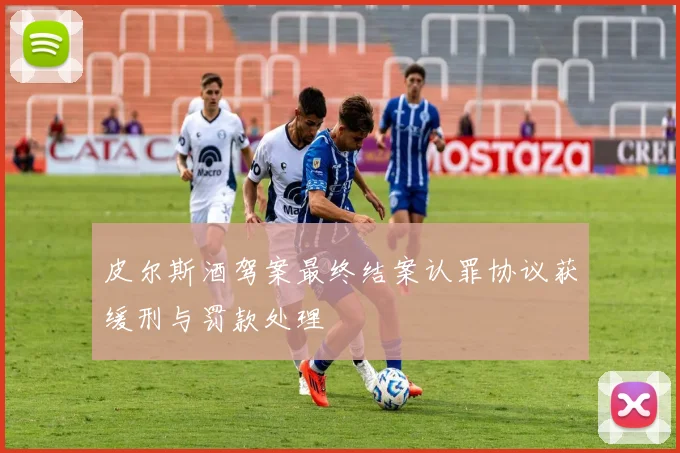 皮尔斯酒驾案最终结案认罪协议获缓刑与罚款处理