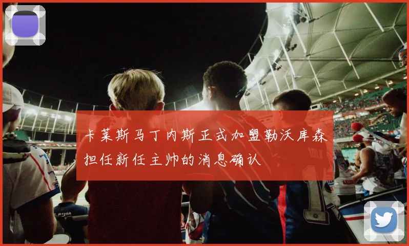 卡莱斯马丁内斯正式加盟勒沃库森担任新任主帅的消息确认